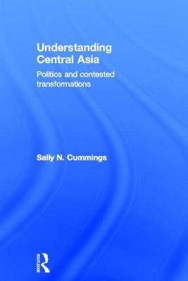 Understanding Central Asia: Politics and Contested Transformations - Cummings, Sally N