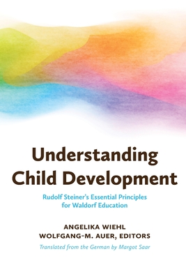 Understanding Child Development: Rudolf Steiner's Essential Principles for Waldorf Education - Wiehl, Angelika (Editor), and Auel, Wolfgang-M (Editor), and Saar, Margot (Translated by)