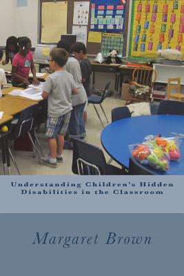 Understanding Children's Hidden Disabilities in the Classroom - Brown, Margaret