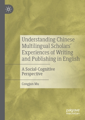 Understanding Chinese Multilingual Scholars' Experiences of Writing and Publishing in English: A Social-Cognitive Perspective - Mu, Congjun