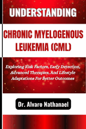 Understanding Chronic Myelogenous Leukemia (CML): Exploring Risk Factors, Early Detection, Advanced Therapies, And Lifestyle Adaptations For Better Outcomes