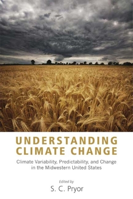 Understanding Climate Change: Climate Variability, Predictability, and Change in the Midwestern United States - Pryor, Sara C (Editor)