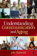 Understanding Communication and Aging: Developing Knowledge and Awareness - Harwood, Jake