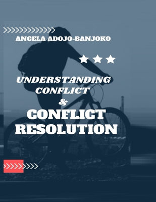 Understanding Conflict and Conflict Resolution: tips for resolving conflict beautiful approaches to resolving conflict - Ajodo-Adebanjoko, Angela