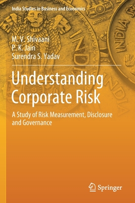 Understanding Corporate Risk: A Study of Risk Measurement, Disclosure and Governance - Shivaani, M V, and Jain, P K, and Yadav, Surendra S