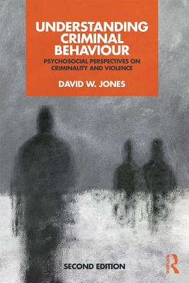 Understanding Criminal Behaviour: Psychosocial Perspectives on Criminality and Violence - Jones, David W