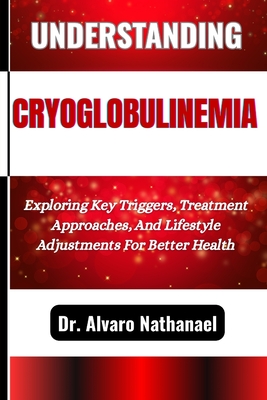 Understanding Cryoglobulinemia: Exploring Key Triggers, Treatment Approaches, And Lifestyle Adjustments For Better Health - Nathanael, Alvaro, Dr.