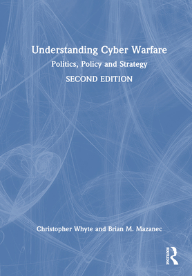 Understanding Cyber-Warfare: Politics, Policy and Strategy - Whyte, Christopher, and Mazanec, Brian M