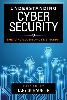 Understanding Cybersecurity: Emerging Governance and Strategy - Schaub, Gary, Jr. (Editor)