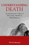 Understanding Death: An Introduction to Ideas of Self and the Afterlife in World Religions - Sumegi, Angela