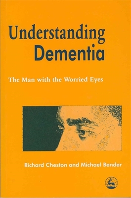 Understanding Dementia: The Man with the Worried Eyes - Cheston, Richard, and Bender, Michael