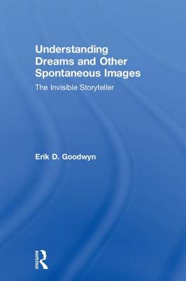 Understanding Dreams and Other Spontaneous Images: The Invisible Storyteller - Goodwyn, Erik D.