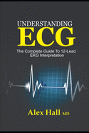 Understanding ECG: The Complete Guide to 12-Lead EKG Interpretation