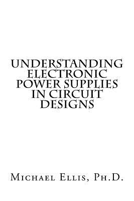 Understanding Electronic Power Supplies in Circuit Designs - Ellis Ph D, Michael