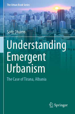 Understanding Emergent Urbanism: The Case of Tirana, Albania - Dhamo, Sotir