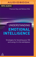 Understanding Emotional Intelligence: Strategies for Boosting Your Eq and Using It in the Workplace