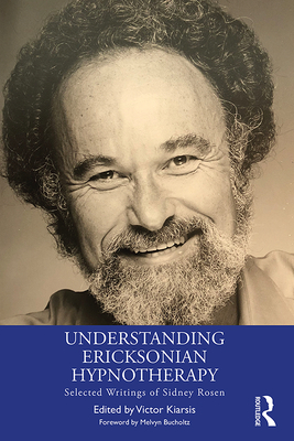 Understanding Ericksonian Hypnotherapy: Selected Writings of Sidney Rosen - Kiarsis, Victor (Editor)