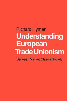 Understanding European Trade Unionism: Between Market, Class and Society - Hyman, Richard, Professor