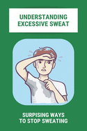 Understanding Excessive Sweat: Surpising Ways To Stop Sweating: Excessive Sweating Causes