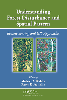 Understanding Forest Disturbance and Spatial Pattern: Remote Sensing and GIS Approaches - Wulder, Michael A. (Editor), and Franklin, Steven E. (Editor)