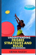 Understanding Frisbee Strategies and Rules for Beginners: A Comprehensive Guide To Frisbee Game With Expert Skills To Master Techniques, Tactics with proven strategies To Win Big From Scratch