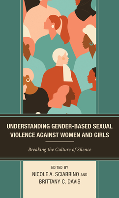 Understanding Gender-Based Sexual Violence against Women and Girls: Breaking the Culture of Silence - Sciarrino, Nicole A (Contributions by), and Davis, Brittany C (Editor)