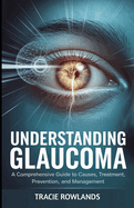 Understanding Glaucoma: A Comprehensive Guide to Causes, Treatment, Prevention, and Management