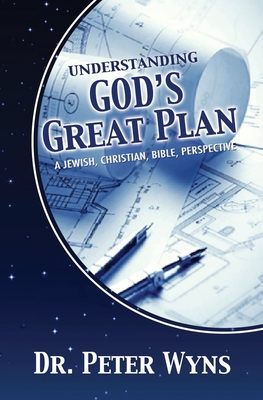 Understanding God's Great Plan: A Jewish, Christian, Bible Perspective - Wyns, Peter