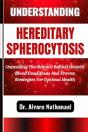 Understanding Hereditary Spherocytosis: Unraveling The Science Behind Genetic Blood Conditions And Proven Strategies For Optimal Health