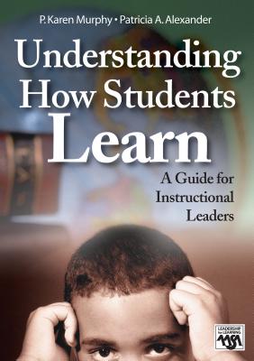 Understanding How Students Learn: A Guide for Instructional Leaders - Murphy, P Karen, Dr., and Alexander, Patricia A