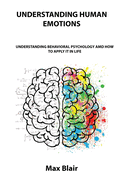 Understanding Human Emotions: Understanding Behavioral Psychology AMD How to Apply It in Life