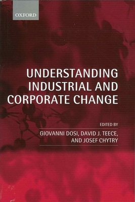 Understanding Industrial and Corporate Change - Dosi, Giovanni (Editor), and Teece, David J (Editor), and Chytry, Josef (Editor)