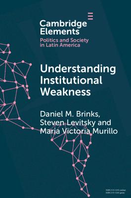 Understanding Institutional Weakness: Power and Design in Latin American Institutions - Brinks, Daniel M., and Levitsky, Steven, and Murillo, Maria Victoria