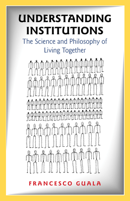 Understanding Institutions: The Science and Philosophy of Living Together - Guala, Francesco