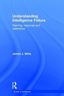 Understanding Intelligence Failure: Warning, Response and Deterrence - Wirtz, James J