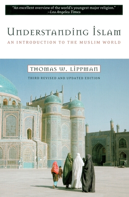Understanding Islam: An Introduction to the Muslim World: Third Revised Edition - Lippman, Thomas W