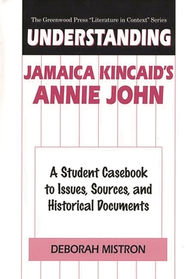 Understanding Jamaica Kincaid's Annie John: A Student Casebook to Issues, Sources, and Historical Documents - Mistron, Deborah E