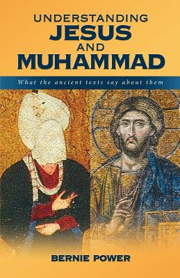 Understanding Jesus and Muhammad: What the Ancient Texts Say About Them - Power, Bernie