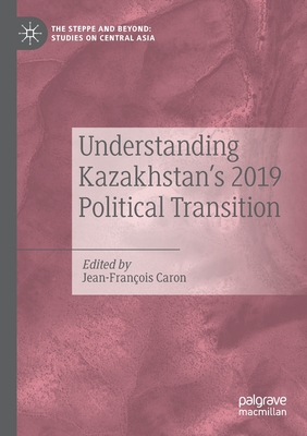 Understanding Kazakhstan's 2019 Political Transition - Caron, Jean-Franois (Editor)