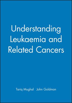 Understanding Leukaemia and Related Cancers - Mughal, Tariq, and Goldman, John