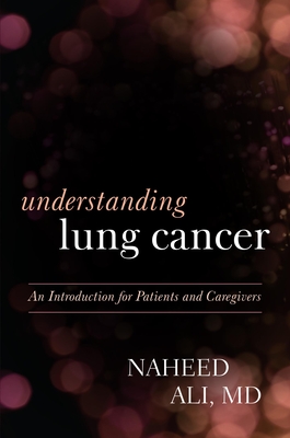 Understanding Lung Cancer: An Introduction for Patients and Caregivers - Ali, Naheed