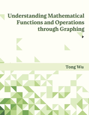 Understanding Mathematical Functions and Operations through Graphing - Wu, Tong