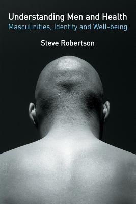 Understanding Men and Health: Masculinities, Identity and Well-Being - Robertson, Steve