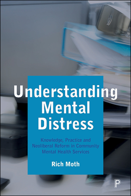 Understanding Mental Distress: Knowledge, Practice and Neoliberal Reform in Community Mental Health Services - Moth, Rich