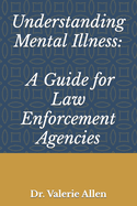 Understanding Mental Illness: A Guide for Law Enforcement Agencies