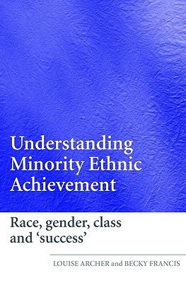 Understanding Minority Ethnic Achievement: Race, Gender, Class and 'Success' - Archer, Louise, and Francis, Becky, Professor