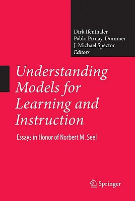 Understanding Models for Learning and Instruction:: Essays in Honor of Norbert M. Seel - Ifenthaler, Dirk (Editor), and Pirnay-Dummer, Pablo (Editor), and Spector, J Michael, Professor (Editor)