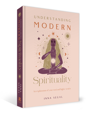 Understanding Modern Spirituality: An Exploration of Soul, Spirit and Healing - Segal, Inna