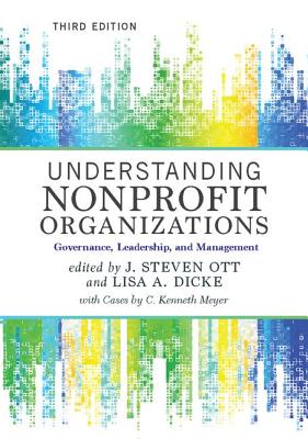 Understanding Nonprofit Organizations: Governance, Leadership, and Management - Steven Ott, J. (Editor), and Dicke, Lisa A. (Editor), and Meyer, C. Kenneth (Editor)