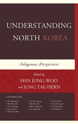 Understanding North Korea: Indigenous Perspectives - Han, Jongwoo (Editor), and Tae-Hern, Jung (Editor), and Hee-Gwan, Chin (Contributions by)